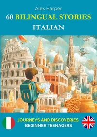 60 Bilingual Stories to Learn Italian : Journeys and Discoveries for Beginner Teenagers