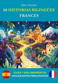 60 Historias Bilingües para Aprender Francés: Viajes y Descubrimientos para Adolescentes Principiantes