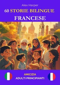 60 Storie Bilingue per Imparare Il Francese : Amicizia per Adulti Principianti