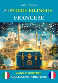 60 Storie Bilingue per Imparare il Francese : Viaggi e Scoperte per Adolescenti Principianti