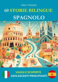 60 Storie Bilingue per Imparare lo Spagnolo : Viaggi e Scoperte per Adolescenti Principianti
