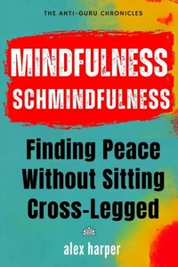 Mindfulness Schmindfulness: Finding Peace Without Sitting Cross-Legged