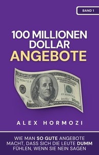  Alex Hormozi - 100 Millionen Dollar Angebote: Wie man so gute Angebote macht, dass sich die Leute dumm fühlen, wenn sie Nein sagen - Acquisition.com $100M Series.
