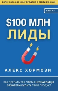 $100 млн Лиды: Как сделать так, чтобы незнакомцы захотели купить твой продукт