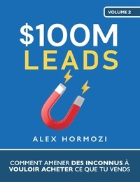  Alex Hormozi - $100M Leads: Comment amener des inconnus à vouloir acheter ce que tu vends - Acquisition.com $100M Series.