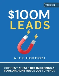 $100M Leads: Comment amener des inconnus à vouloir acheter ce que tu vends