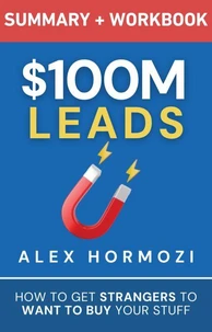 $100M Leads Summary &amp; Workbook: How to Get Strangers To Want To Buy Your Stuff