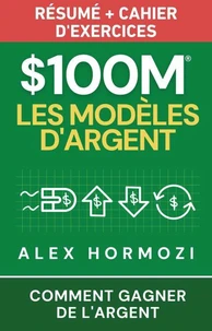 $100M Les Modèles d’Argent Résumé + cahier d’exercices: Comment gagner de l’argent