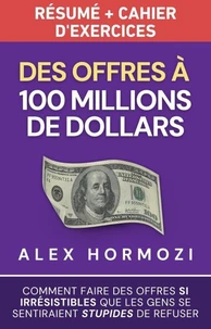 Des Offres à 100 millions de dollars Résumé et cahier d’exercices: Comment faire des offres si irrésistibles que les gens se sentiraient stupides de refuser