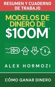 Modelos de dinero de $100 M Resumen y cuaderno de trabajo: Cómo ganar dinero