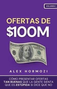 Ofertas de $100M: Cómo presentar ofertas tan buenas que la gente sienta que es estúpida si dice que no