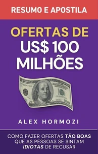 Ofertas de US$ 100 milhões – Resumo e apostila: Como fazer ofertas tão boas que as pessoas se sintam idiotas de recusar