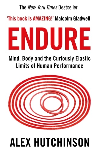 Alex Hutchinson - Endure - Mind, Body and the Curiously Elastic Limits of Human Performance.
