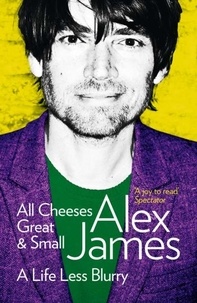 Alex James - All Cheeses Great and Small - A Life Less Blurry.