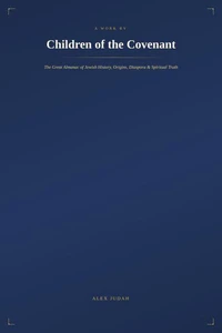 Children of the Covenant: The Great Almanac of Jewish History, Origins, Diaspora &amp; Spiritual Truth