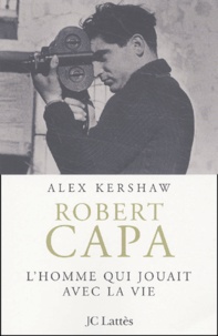 Alex Kershaw - Robert Capa. L'Homme Qui Jouait Avec La Vie.