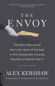 Alex Kershaw - The Envoy - The Epic Rescue of the Last Jews of Europe in the Desperate Closing Months of World War II.