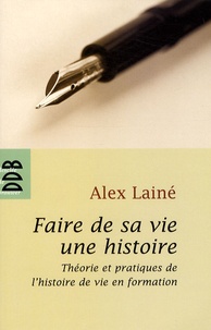 Alex Lainé - Faire de sa vie une histoire - Théories et pratiques de l'histoire de vie en formation.