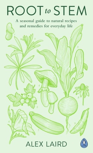 Alex Laird - Root to Stem - A seasonal guide to natural recipes and remedies for everyday life.