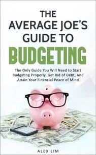  Alex Lim - The Average Joe’s Guide to Budgeting: The Only Guide You Will Need to Start Budgeting Properly, Get Rid of Debt, And Attain Your Financial Peace of Mind.