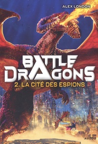 Alex London - Battle Dragons Tome 2 : La cité des espions.