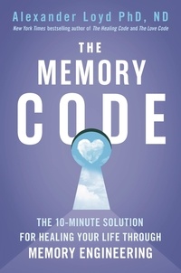 Alex Loyd - The Memory Code - The 10-minute solution for healing your life through memory engineering.