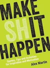 Alex Martin - Make (Sh)it Happen - Quotes, Tips and Activities for Inspiration and Motivation.