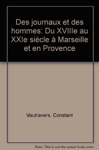 Des Journaux Et Des Hommes Du Xviiieme Au Xxieme Siecle, A Marseille Et En Provence