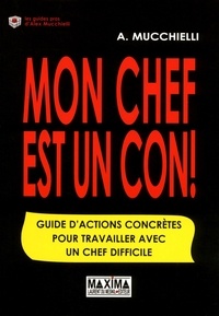 Alex Mucchielli - Mon chef est un con - Guide d'actions concrètes pour travailler avec un chef difficile.