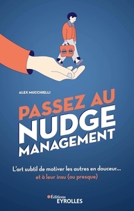 Alex Mucchielli - Passez au nudge management - L'art subtil de motiver les autres en douceur... et à leur insu (ou presque).