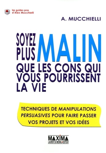 Soyez plus malin que les cons qui vous pourrissent la vie !. Techniques de manipulation persuasives pour faire passer vos projets et vos idées