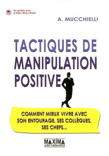 Alex Mucchielli - Tactiques de manipulation positive - Comment mieux vivre avec son entourage, ses collègues, ses chefs....