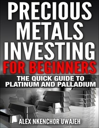  Alex Nkenchor Uwajeh - Precious Metals Investing For Beginners: The Quick Guide to Platinum and Palladium.