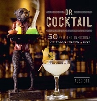 Alex Ott - Dr. Cocktail - 50 Spirited Infusions to Stimulate the Mind and Body.