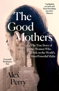 Alex Perry - The Good Mothers - The True Story of the Women Who Took on The World's Most Powerful Mafia.