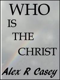  Alex R Casey - Who is The Christ.