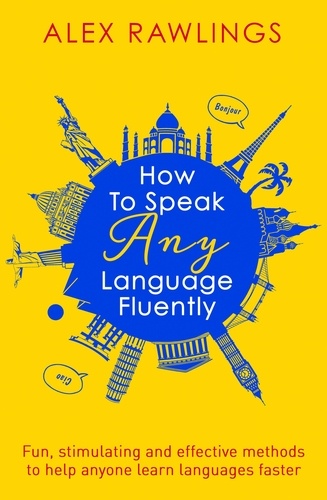 How to Speak Any Language Fluently. Fun, stimulating and effective methods to help anyone learn languages faster