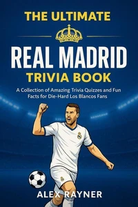 The Ultimate Real Madrid Trivia Book: A Collection of Trivia Quizzes, Fun Facts, and Challenges for Die-Hard Los Blancos Fans