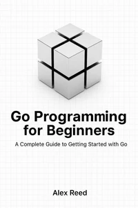 Go Programming for Beginners: A Complete Guide to Getting Started with Go