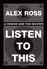 Alex Ross - Listen to this - La musique dans tous ses états.