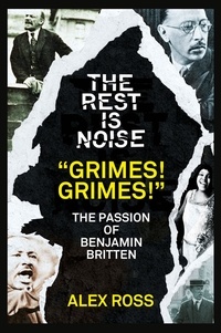 Alex Ross - The Rest Is Noise Series: “Grimes! Grimes!” - The Passion of Benjamin Britten.