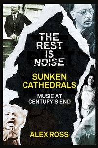 Alex Ross - The Rest Is Noise Series: Sunken Cathedrals - Music at Century’s End.