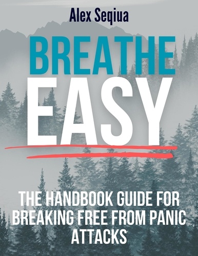  Alex Seqiua - Breathe Easy The Handbook Guide for Breaking Free from Panic Attacks.