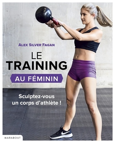 Alex Silver-Fagan - Le training au féminin - S'entraîner pour se muscler : résultats garantis.
