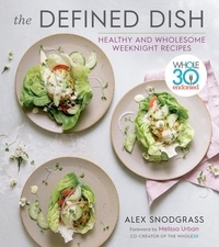 Alex Snodgrass et Melissa Hartwig Urban - The Defined Dish - Whole30 Endorsed, Healthy and Wholesome Weeknight Recipes.