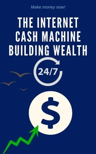 The Internet Cash Machine Building Wealth