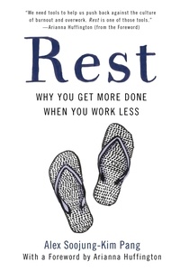 Alex Soojung-Kim Pang - Rest - Why You Get More Done When You Work Less.
