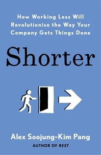 Alex Soojung-Kim Pang - Shorter - How smart companies work less, embrace flexibility and boost productivity.