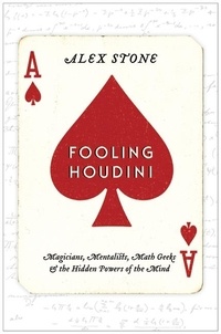 Alex Stone - Fooling Houdini - Magicians, Mentalists, Math Geeks, and the Hidden Powers of the Mind.