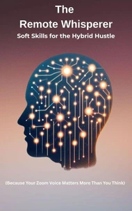 The Remote Whisperer: Soft Skills for the Hybrid Hustle